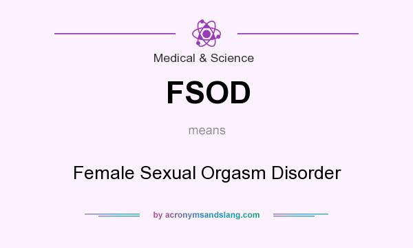What does FSOD mean? It stands for Female Sexual Orgasm Disorder