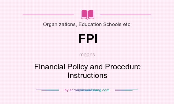 What does FPI mean? It stands for Financial Policy and Procedure Instructions