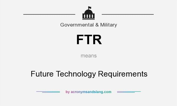 What does FTR mean? It stands for Future Technology Requirements