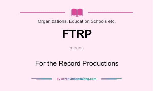 What does FTRP mean? It stands for For the Record Productions