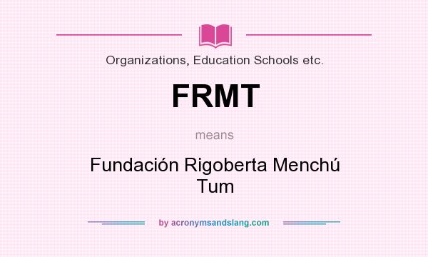 What does FRMT mean? It stands for Fundación Rigoberta Menchú Tum