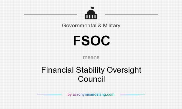 What does FSOC mean? It stands for Financial Stability Oversight Council