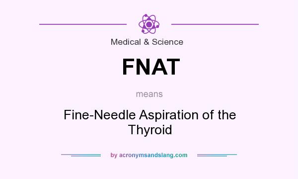 What does FNAT mean? It stands for Fine-Needle Aspiration of the Thyroid