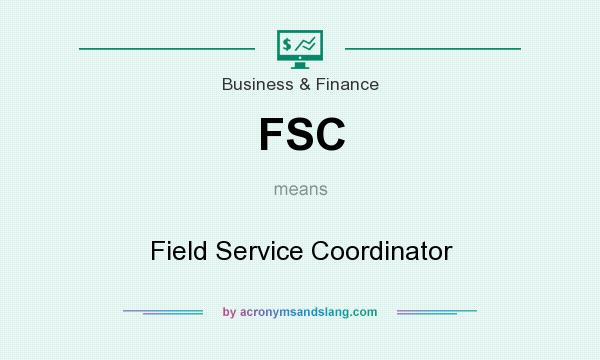 What does FSC mean? It stands for Field Service Coordinator