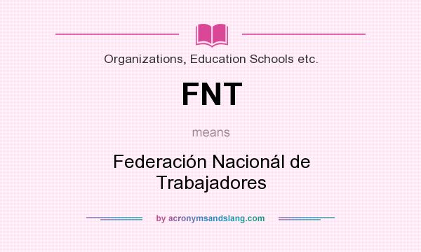 What does FNT mean? It stands for Federación Nacionál de Trabajadores