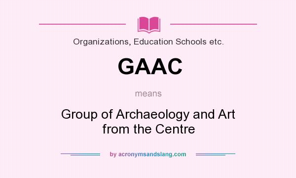 What does GAAC mean? It stands for Group of Archaeology and Art from the Centre