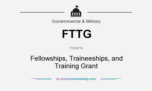 What does FTTG mean? It stands for Fellowships, Traineeships, and Training Grant