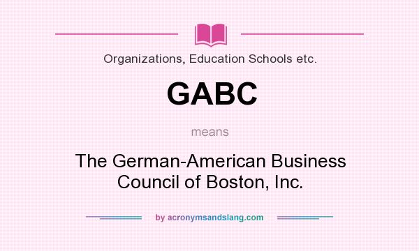 What does GABC mean? It stands for The German-American Business Council of Boston, Inc.