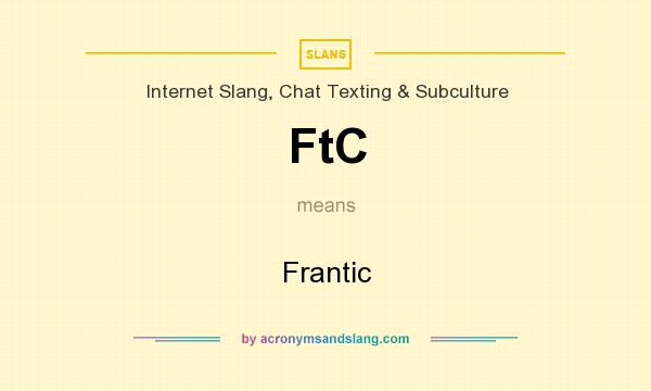 What does FtC mean? It stands for Frantic