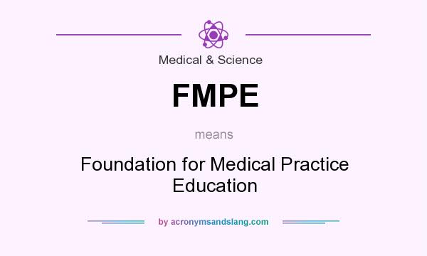 What does FMPE mean? It stands for Foundation for Medical Practice Education