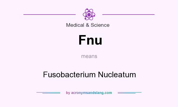 What does Fnu mean? It stands for Fusobacterium Nucleatum