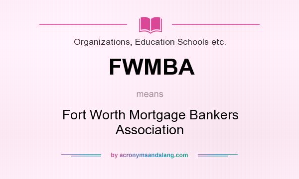 What does FWMBA mean? It stands for Fort Worth Mortgage Bankers Association