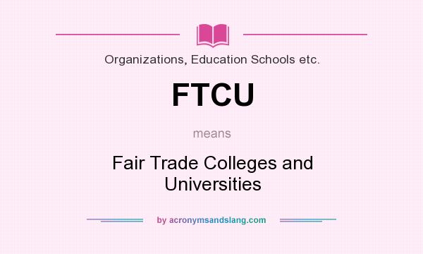 What does FTCU mean? It stands for Fair Trade Colleges and Universities