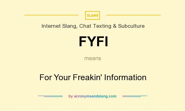 What does FYFI mean? It stands for For Your Freakin` Information
