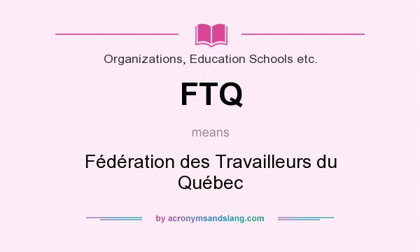 What does FTQ mean? It stands for Fédération des Travailleurs du Québec