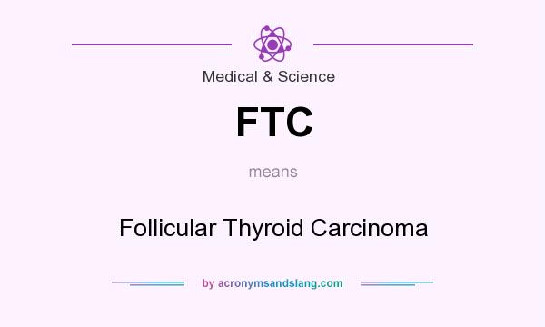 What does FTC mean? It stands for Follicular Thyroid Carcinoma
