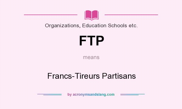 What does FTP mean? It stands for Francs-Tireurs Partisans