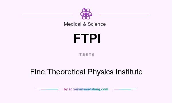 What does FTPI mean? It stands for Fine Theoretical Physics Institute
