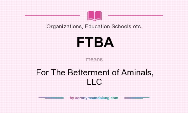 What does FTBA mean? It stands for For The Betterment of Aminals, LLC