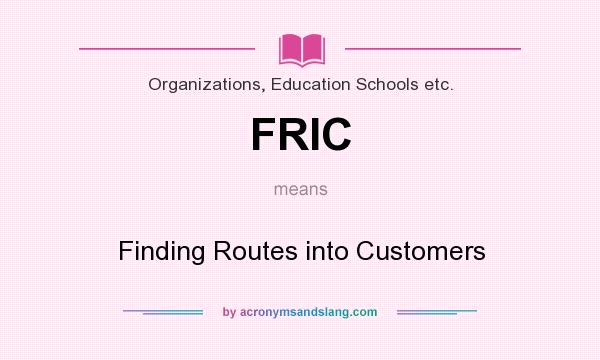What does FRIC mean? It stands for Finding Routes into Customers