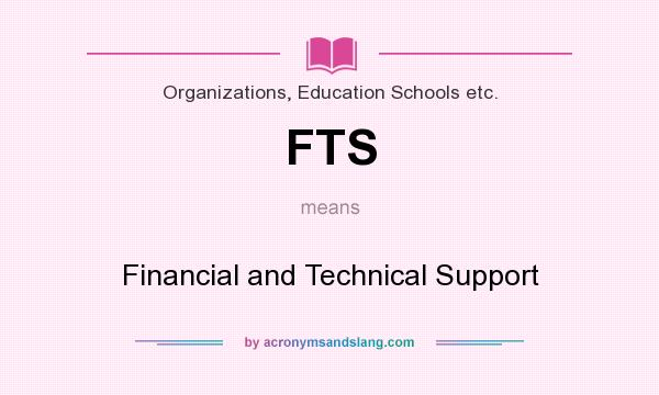 What does FTS mean? It stands for Financial and Technical Support