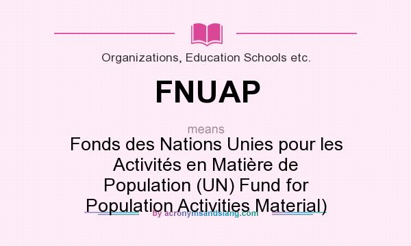 What does FNUAP mean? It stands for Fonds des Nations Unies pour les Activités en Matière de Population (UN) Fund for Population Activities Material)