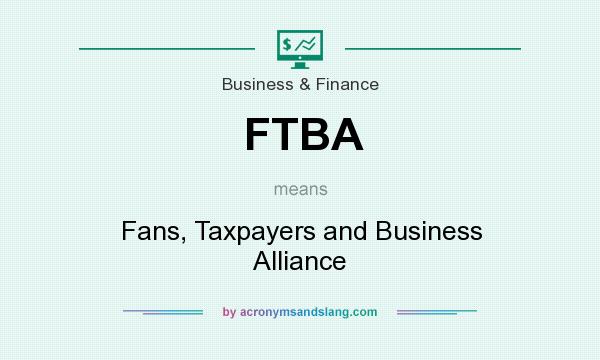 What does FTBA mean? It stands for Fans, Taxpayers and Business Alliance