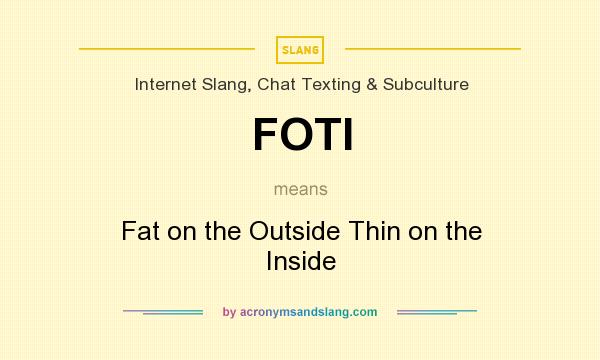 What does FOTI mean? It stands for Fat on the Outside Thin on the Inside