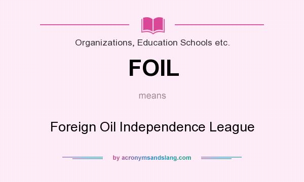 What does FOIL mean? It stands for Foreign Oil Independence League