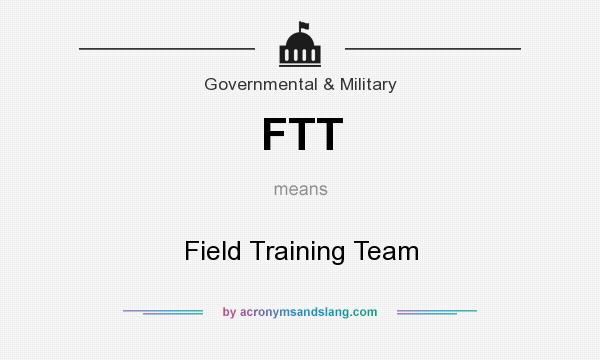 What does FTT mean? It stands for Field Training Team