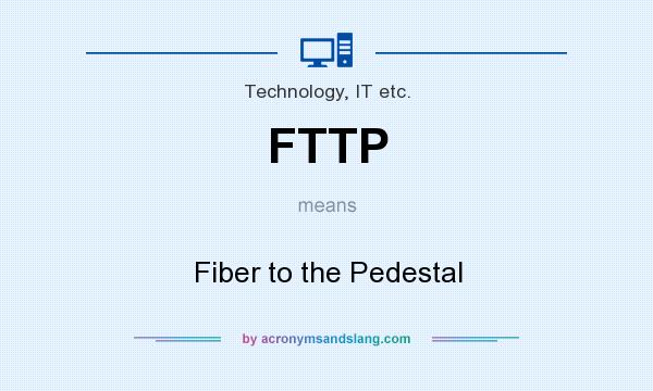 What does FTTP mean? It stands for Fiber to the Pedestal