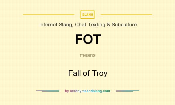 What does FOT mean? It stands for Fall of Troy