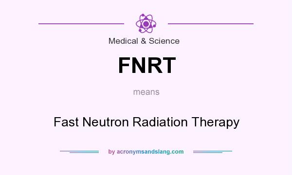 What does FNRT mean? It stands for Fast Neutron Radiation Therapy