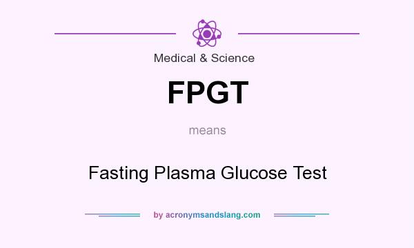 What does FPGT mean? It stands for Fasting Plasma Glucose Test
