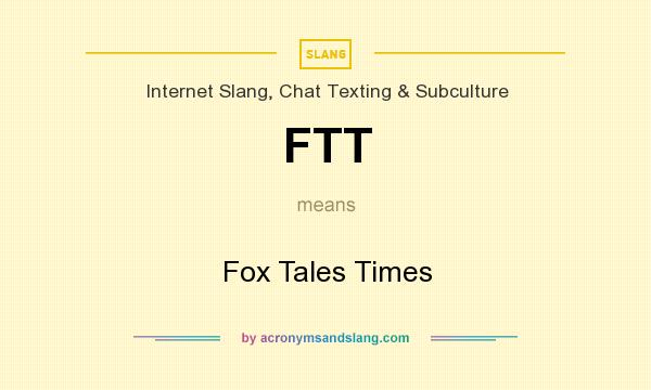 What does FTT mean? It stands for Fox Tales Times