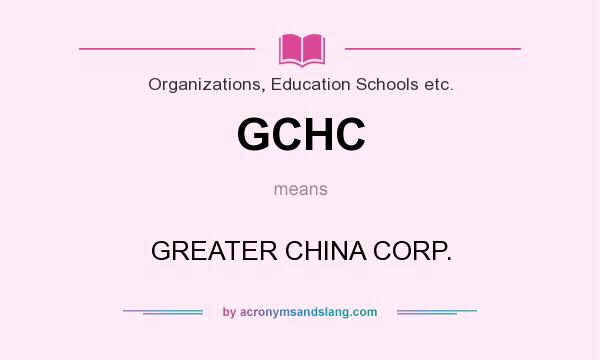 What does GCHC mean? It stands for GREATER CHINA CORP.