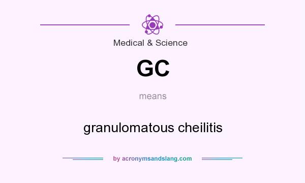 What does GC mean? It stands for granulomatous cheilitis