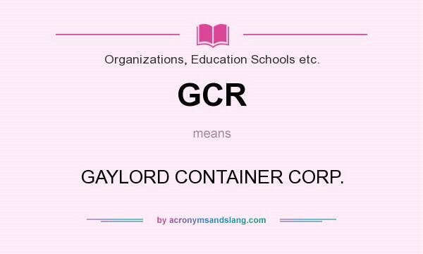 What does GCR mean? It stands for GAYLORD CONTAINER CORP.