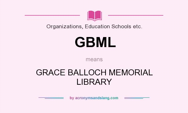 What does GBML mean? It stands for GRACE BALLOCH MEMORIAL LIBRARY