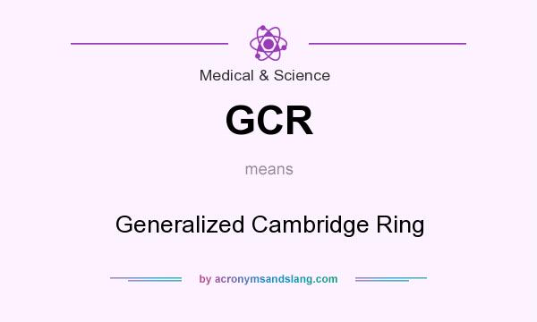 What does GCR mean? It stands for Generalized Cambridge Ring