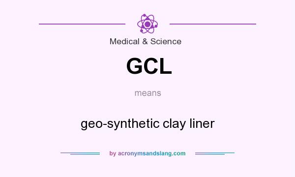 What does GCL mean? It stands for geo-synthetic clay liner
