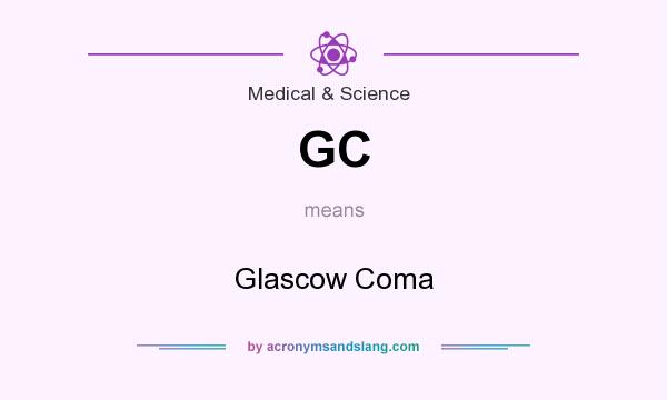 What does GC mean? It stands for Glascow Coma