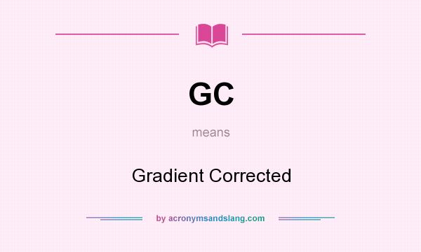 What does GC mean? It stands for Gradient Corrected