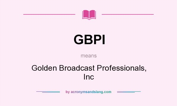 What does GBPI mean? It stands for Golden Broadcast Professionals, Inc