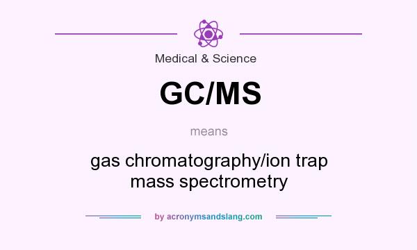 What does GC/MS mean? It stands for gas chromatography/ion trap mass spectrometry