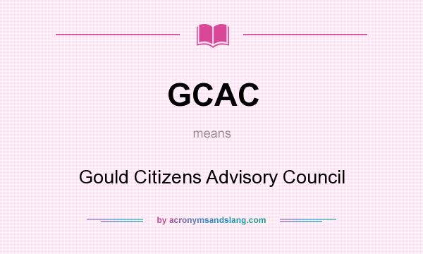 What does GCAC mean? It stands for Gould Citizens Advisory Council