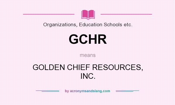 What does GCHR mean? It stands for GOLDEN CHIEF RESOURCES, INC.