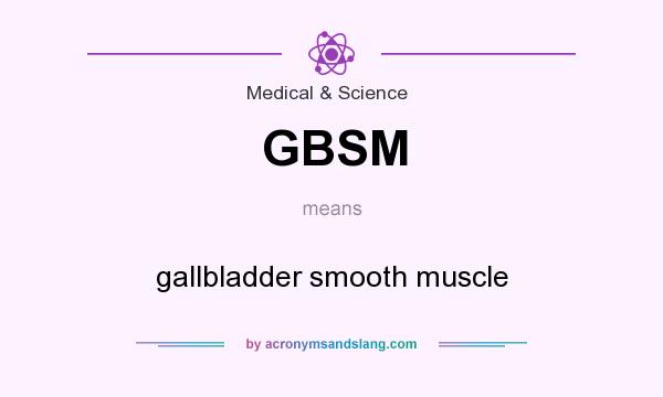 What does GBSM mean? It stands for gallbladder smooth muscle