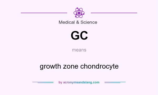 What does GC mean? It stands for growth zone chondrocyte