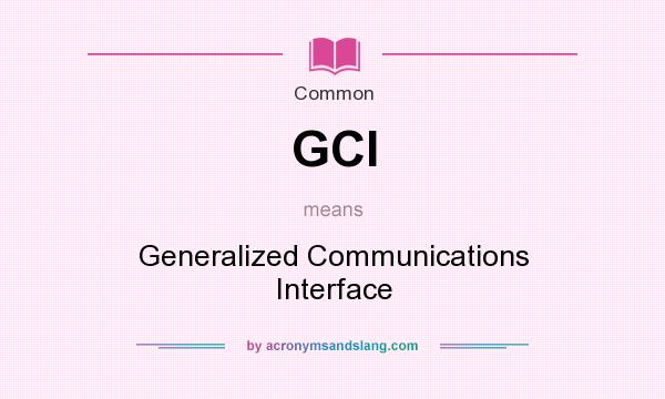 What does GCI mean? It stands for Generalized Communications Interface